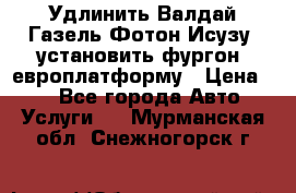 Удлинить Валдай Газель Фотон Исузу  установить фургон, европлатформу › Цена ­ 1 - Все города Авто » Услуги   . Мурманская обл.,Снежногорск г.